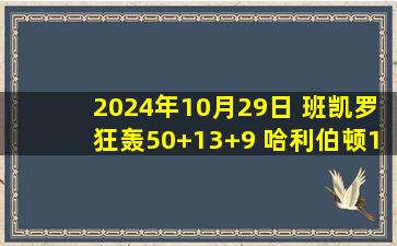 2024年10月29日 班凯罗狂轰50+13+9 哈利伯顿19+9+10 魔术力克步行者